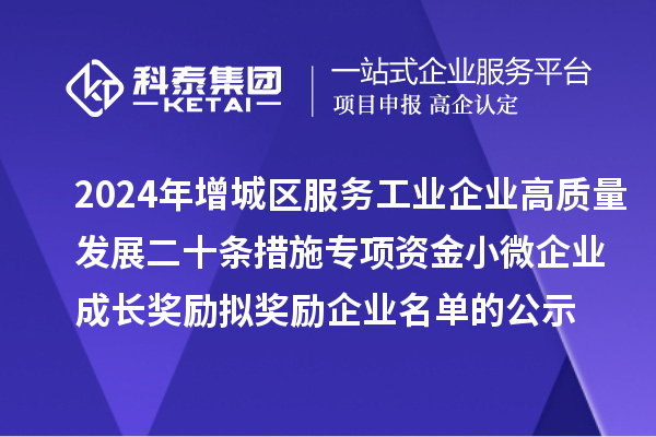 2024年增城區(qū)服務(wù)工業(yè)企業(yè)高質(zhì)量發(fā)展二十條措施專(zhuān)項(xiàng)資金小微企業(yè)成長(zhǎng)獎(jiǎng)勵(lì)擬獎(jiǎng)勵(lì)企業(yè)名單的公示