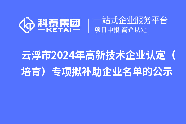 云浮市2024年<a href=http://armta.com target=_blank class=infotextkey>高新技術(shù)企業(yè)認(rèn)定</a>（培育）專(zhuān)項(xiàng)擬補(bǔ)助企業(yè)名單的公示