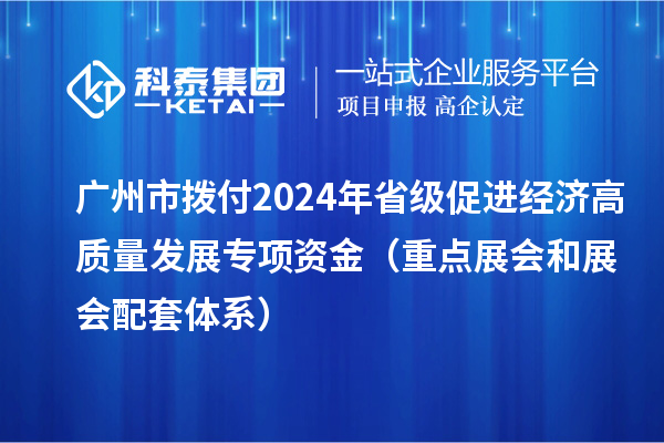 廣州市撥付2024年省級促進(jìn)經(jīng)濟(jì)高質(zhì)量發(fā)展專項資金（重點展會和展會配套體系）