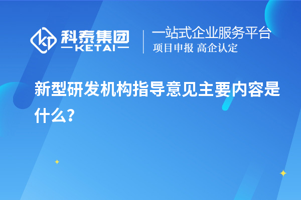 新型研發(fā)機(jī)構(gòu)指導(dǎo)意見(jiàn)主要內(nèi)容是什么？