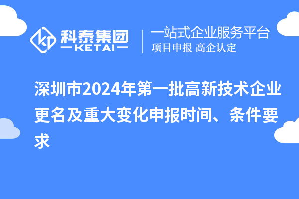 深圳市2024年第一批高新技術(shù)企業(yè)更名及重大變化申報時間、條件要求