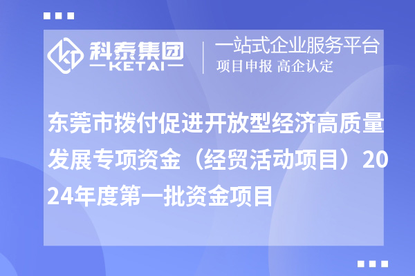 東莞市撥付促進開放型經(jīng)濟高質(zhì)量發(fā)展專項資金（經(jīng)貿(mào)活動項目）2024年度第一批資金項目