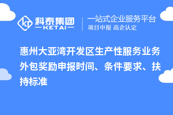 惠州大亞灣開發(fā)區(qū)生產(chǎn)性服務(wù)業(yè)務(wù)外包獎(jiǎng)勵(lì)申報(bào)時(shí)間、條件要求、扶持標(biāo)準(zhǔn)