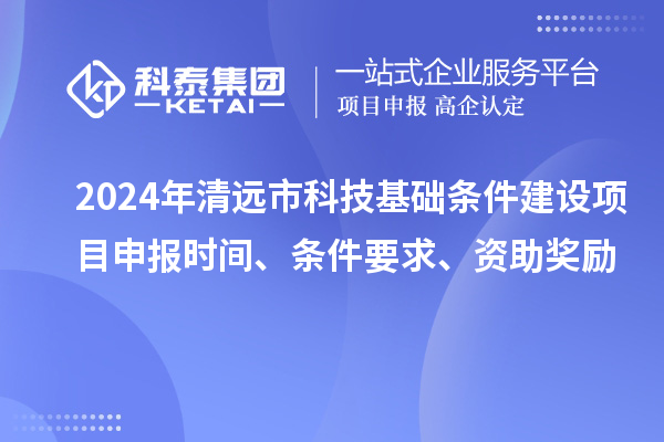 2024年清遠市科技基礎條件建設項目申報時間、條件要求、資助獎勵