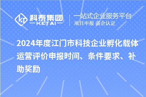 2024年度江門市科技企業(yè)孵化載體運(yùn)營評價(jià)申報(bào)時(shí)間、條件要求、補(bǔ)助獎(jiǎng)勵(lì)