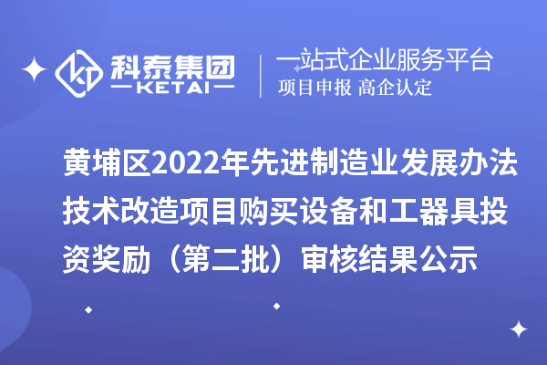 黃埔區(qū)2022年先進(jìn)制造業(yè)發(fā)展辦法技術(shù)改造項(xiàng)目購(gòu)買(mǎi)設(shè)備和工器具投資獎(jiǎng)勵(lì)（第二批）審核結(jié)果公示