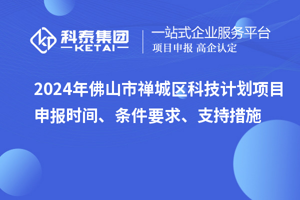 2024年佛山市禪城區(qū)科技計(jì)劃項(xiàng)目申報(bào)時(shí)間、條件要求、支持措施