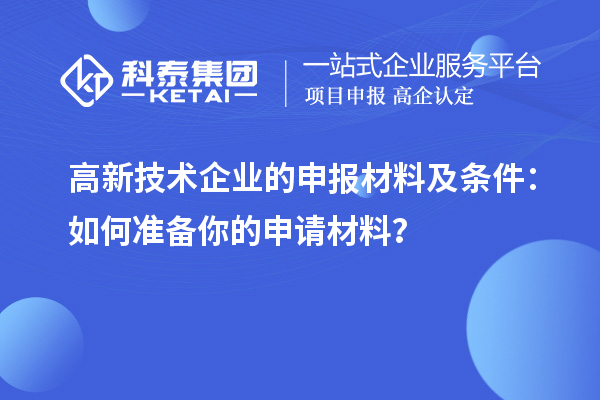 高新技術(shù)企業(yè)的申報材料及條件：如何準備你的申請材料？