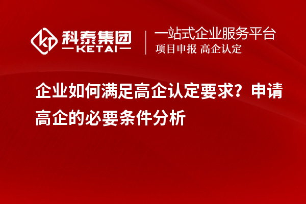 企業(yè)如何滿足高企認(rèn)定要求？申請(qǐng)高企的必要條件分析