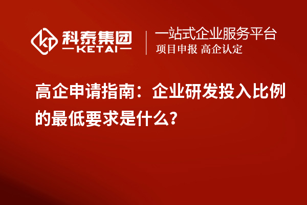 高企申請指南：企業(yè)研發(fā)投入比例的最低要求是什么？