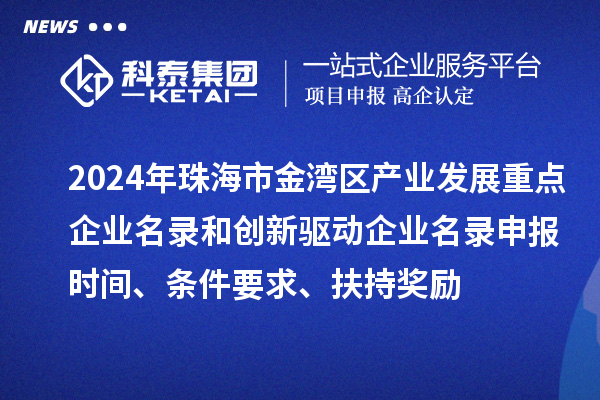 2024年珠海市金灣區(qū)產(chǎn)業(yè)發(fā)展重點企業(yè)名錄和創(chuàng)新驅(qū)動企業(yè)名錄申報時間、條件要求、扶持獎勵