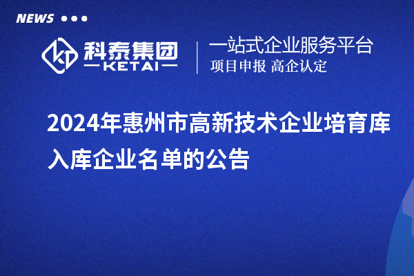 2024年惠州市高新技術(shù)企業(yè)培育庫入庫企業(yè)名單的公告