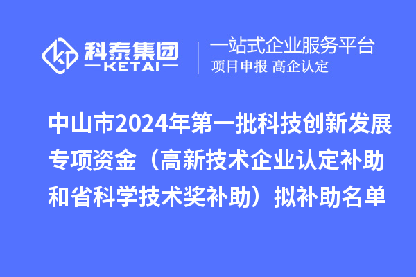 中山市2024年第一批科技創(chuàng)新發(fā)展專項(xiàng)資金（高新技術(shù)企業(yè)認(rèn)定補(bǔ)助和省科學(xué)技術(shù)獎(jiǎng)補(bǔ)助）擬補(bǔ)助名單公示