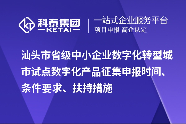 汕頭市省級(jí)中小企業(yè)數(shù)字化轉(zhuǎn)型城市試點(diǎn)數(shù)字化產(chǎn)品征集申報(bào)時(shí)間、條件要求、扶持措施