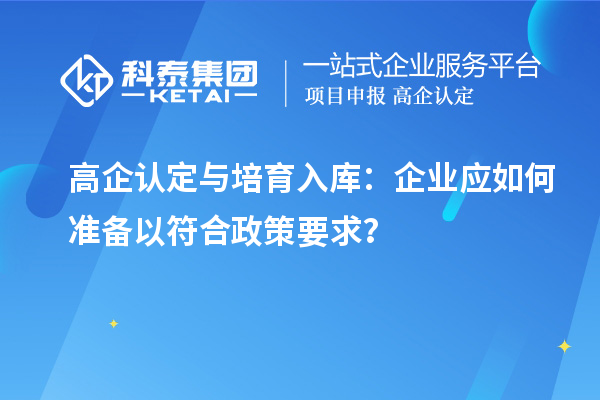 高企認定與培育入庫：企業(yè)應(yīng)如何準備以符合政策要求？