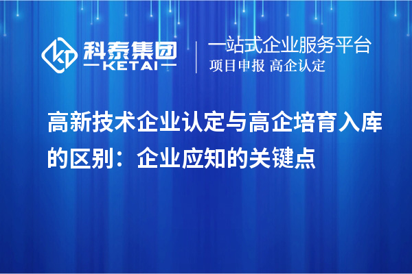 <a href=http://armta.com target=_blank class=infotextkey>高新技術(shù)企業(yè)認(rèn)定</a>與高企培育入庫的區(qū)別：企業(yè)應(yīng)知的關(guān)鍵點(diǎn)