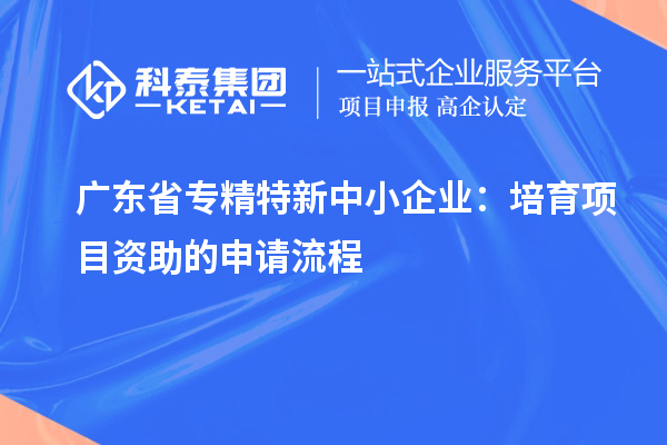 廣東省<a href=http://armta.com/fuwu/zhuanjingtexin.html target=_blank class=infotextkey>專精特新中小企業(yè)</a>：培育項目資助的申請流程