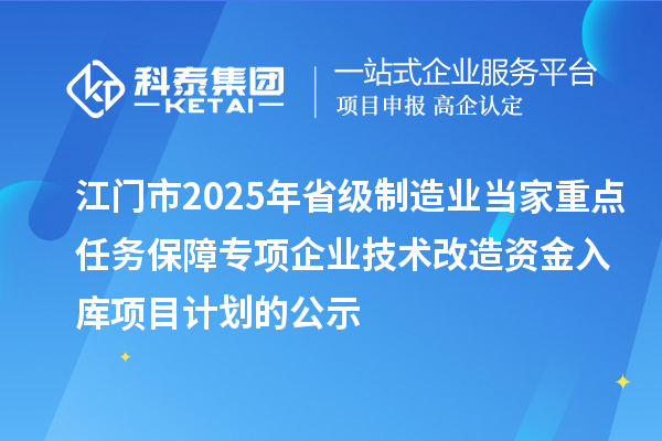 江門(mén)市2025年省級(jí)制造業(yè)當(dāng)家重點(diǎn)任務(wù)保障專(zhuān)項(xiàng)企業(yè)技術(shù)改造資金入庫(kù)項(xiàng)目計(jì)劃的公示