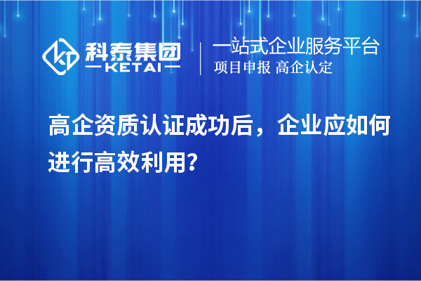 高企資質認證成功后，企業(yè)應如何進行高效利用？