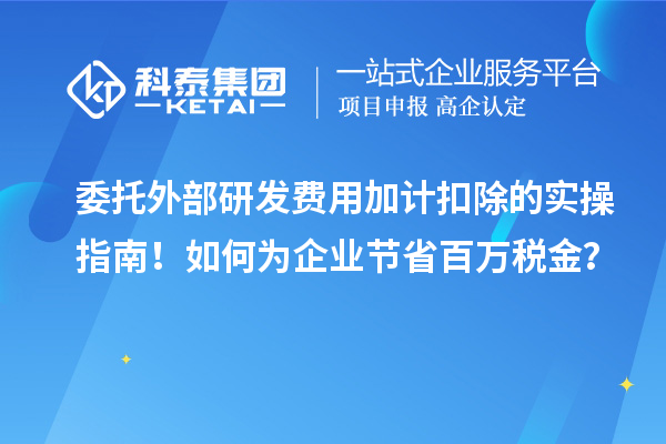 委托外部研發(fā)費(fèi)用加計(jì)扣除的實(shí)操指南！如何為企業(yè)節(jié)省百萬(wàn)稅金？