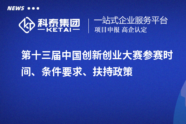 第十三屆中國創(chuàng)新創(chuàng)業(yè)大賽參賽時間、條件要求、扶持政策