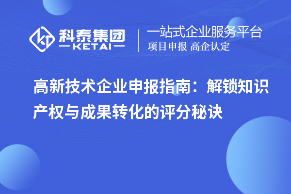 高新技術(shù)企業(yè)申報指南：解鎖知識產(chǎn)權(quán)與成果轉(zhuǎn)化的評分秘訣