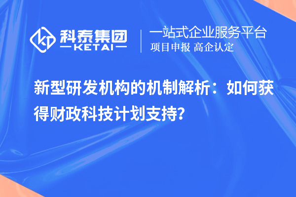 新型研發(fā)機(jī)構(gòu)的機(jī)制解析：如何獲得財(cái)政科技計(jì)劃支持？