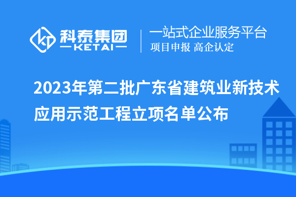 2023年第二批廣東省建筑業(yè)新技術應用示范工程立項名單公布