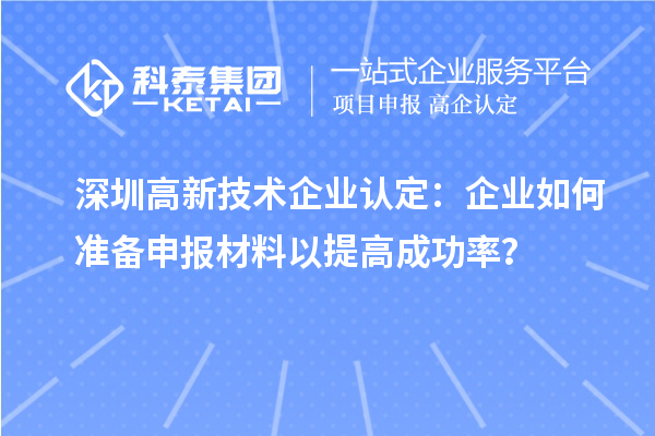 深圳高新技術(shù)企業(yè)認(rèn)定：企業(yè)如何準(zhǔn)備申報材料以提高成功率？