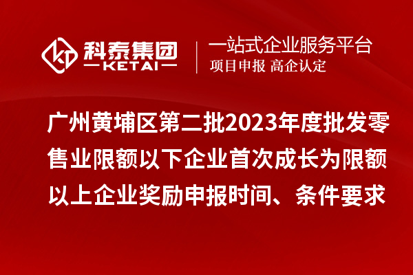 廣州黃埔區(qū)第二批2023年度批發(fā)零售業(yè)限額以下企業(yè)首次成長(zhǎng)為限額以上企業(yè)獎(jiǎng)勵(lì)申報(bào)時(shí)間、條件要求、資助標(biāo)準(zhǔn)