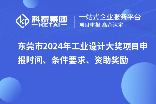 東莞市2024年工業(yè)設(shè)計(jì)大獎(jiǎng)項(xiàng)目申報(bào)時(shí)間、條件要求、資助獎(jiǎng)勵(lì)