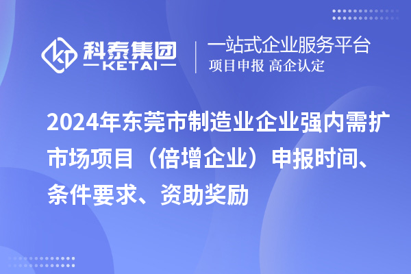 2024年東莞市制造業(yè)企業(yè)強內(nèi)需擴市場項目（倍增企業(yè)）申報時間、條件要求、資助獎勵