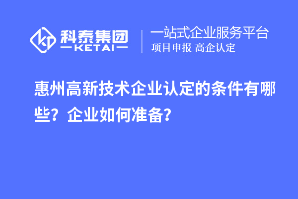 惠州高新技術(shù)企業(yè)認(rèn)定的條件有哪些？企業(yè)如何準(zhǔn)備？