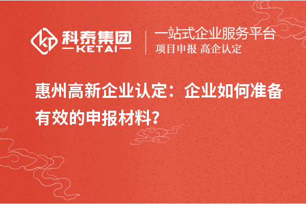 惠州高新企業(yè)認(rèn)定：企業(yè)如何準(zhǔn)備有效的申報(bào)材料？