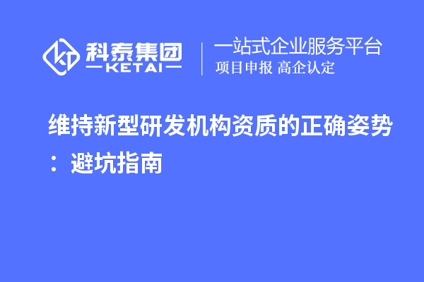 維持新型研發(fā)機(jī)構(gòu)資質(zhì)的正確姿勢(shì)：避坑指南