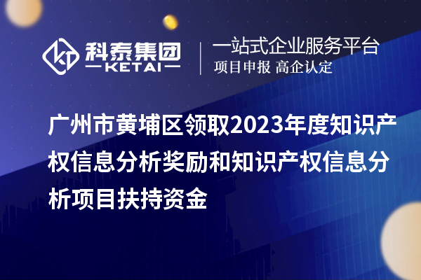 廣州市黃埔區(qū)領(lǐng)取2023年度知識產(chǎn)權(quán)信息分析獎(jiǎng)勵(lì)和知識產(chǎn)權(quán)信息分析項(xiàng)目扶持資金