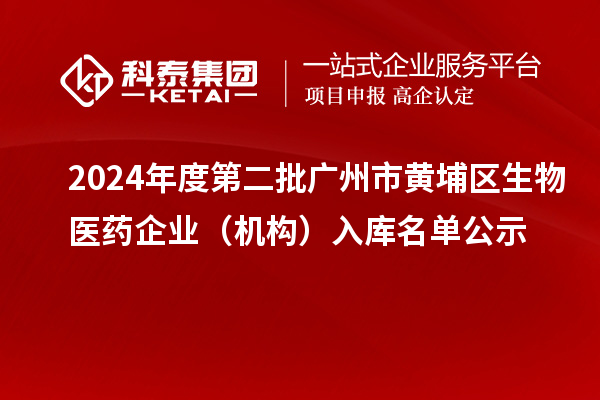 2024年度第二批廣州市黃埔區(qū)生物醫(yī)藥企業(yè)（機(jī)構(gòu)）入庫名單公示