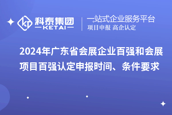 2024年廣東省會(huì)展企業(yè)百?gòu)?qiáng)和會(huì)展項(xiàng)目百?gòu)?qiáng)認(rèn)定申報(bào)時(shí)間、條件要求