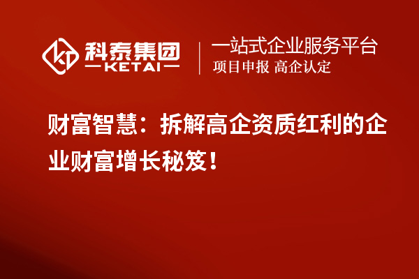 財富智慧：拆解高企資質紅利的企業(yè)財富增長秘笈！