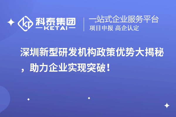 深圳新型研發(fā)機(jī)構(gòu)政策優(yōu)勢(shì)大揭秘，助力企業(yè)實(shí)現(xiàn)突破！