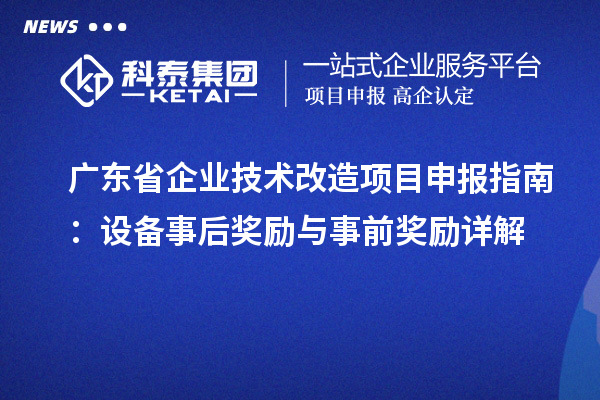 廣東省企業(yè)技術(shù)改造項(xiàng)目申報(bào)指南：設(shè)備事后獎(jiǎng)勵(lì)與事前獎(jiǎng)勵(lì)詳解