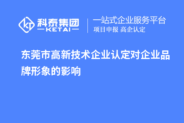 東莞市高新技術(shù)企業(yè)認定對企業(yè)品牌形象的影響