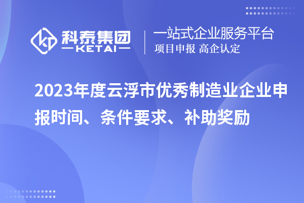 2023年度云浮市優(yōu)秀制造業(yè)企業(yè)申報時間、條件要求、補助獎勵