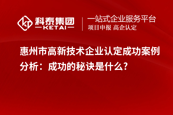 惠州市高新技術(shù)企業(yè)認定成功案例分析：成功的秘訣是什么?