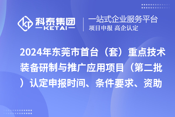 2024年東莞市首臺(tái)（套）重點(diǎn)技術(shù)裝備研制與推廣應(yīng)用項(xiàng)目（第二批）認(rèn)定申報(bào)時(shí)間、條件要求、資助獎(jiǎng)勵(lì)