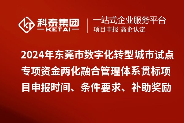 2024年東莞市數(shù)字化轉(zhuǎn)型城市試點專項資金兩化融合管理體系貫標(biāo)<a href=http://armta.com/shenbao.html target=_blank class=infotextkey>項目申報</a>時間、條件要求、補助獎勵