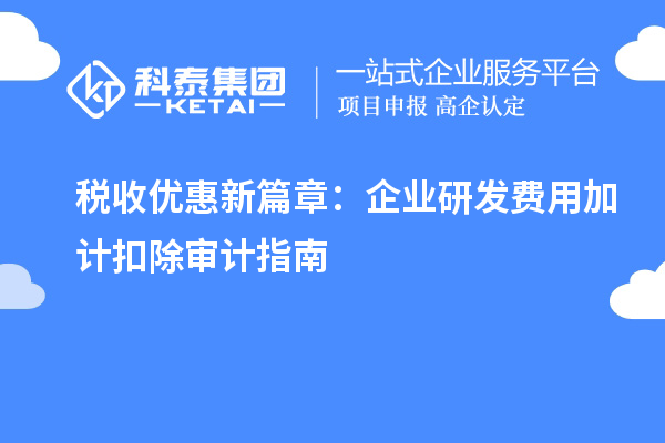 稅收優(yōu)惠新篇章：企業(yè)研發(fā)費(fèi)用加計(jì)扣除審計(jì)指南