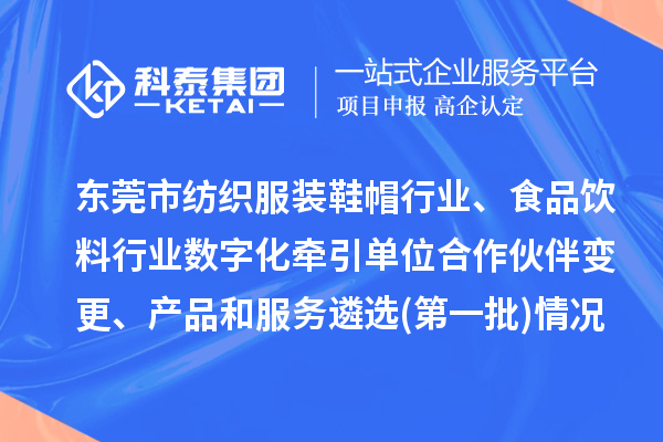 東莞市紡織服裝鞋帽行業(yè)、食品飲料行業(yè)數字化牽引單位合作伙伴變更、產品和服務遴選(第一批)情況