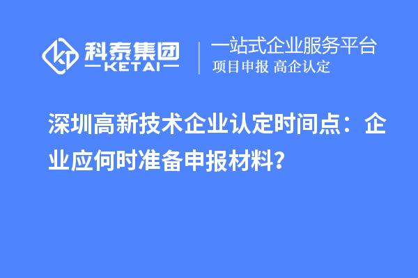 深圳高新技術(shù)企業(yè)認(rèn)定時(shí)間點(diǎn)：企業(yè)應(yīng)何時(shí)準(zhǔn)備申報(bào)材料？