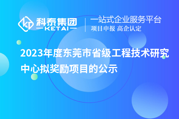 2023年度東莞市省級工程技術(shù)研究中心擬獎勵項目的公示